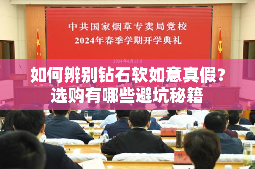 如何辨别钻石软如意真假？选购有哪些避坑秘籍